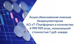 Акция обыкновенная именная бездокументарная АО «Т-Платформы» в количестве: 6 999 999 штук…